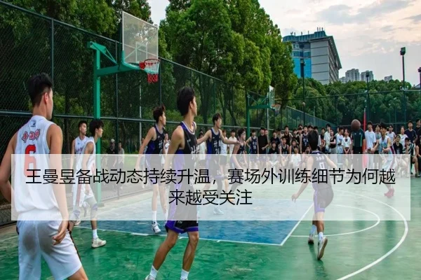 王曼昱备战动态持续升温，赛场外训练细节为何越来越受关注